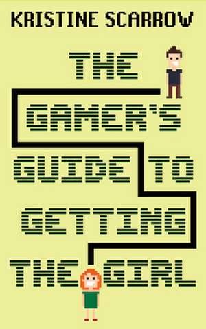 The Gamer's Guide to Getting the Girl de Kristine Scarrow