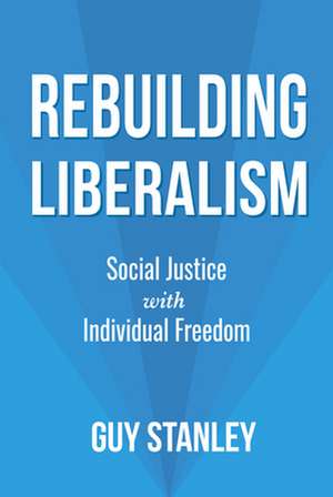 Rebuilding Liberalism: Social Justice with Individual Freedom de Guy Stanley