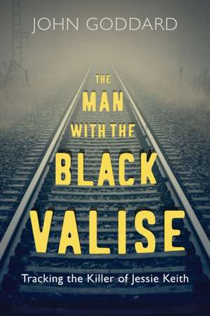 The Man with the Black Valise: Tracking the Killer of Jessie Keith de John Goddard