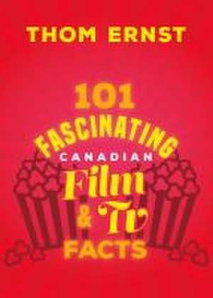 101 Fascinating Canadian Film and TV Facts de Thom Ernst