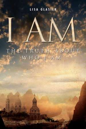 I Am: The Truth about Who I Am de Lisa Glasier