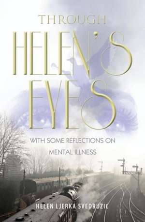 Through Helen's Eyes: With Some Reflections on Mental Illness de Helen Ljerka Svedruzic