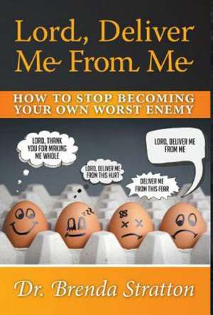 Lord, Deliver Me from Me - How to Stop Becoming Your Own Worst Enemy de Dr Brenda Stratton