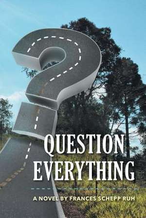 Question Everything de Frances Schepp Ruh