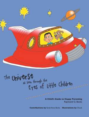 The Universe as Seen Through the Eyes of Little Children: A Child's Guide to Happy Parenting de Raymond G. Becks