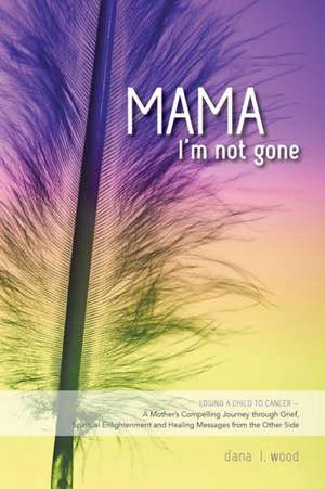 Mama, I'm Not Gone - Losing a Child to Cancer - A Mother's Compelling Journey Through Grief, Spiritual Enlightenment and Healing Messages from the Oth: A New Kind of Math Puzzle de Dana L. Wood