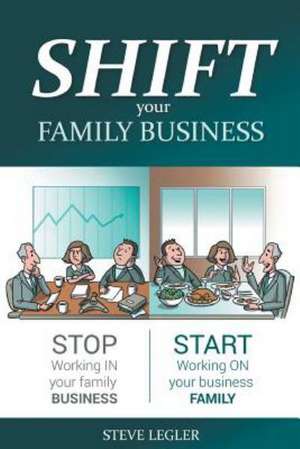 Shift Your Family Business - Stop Working in Your Family Business and Start Working on Your Business Family de Steve Legler