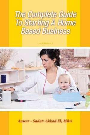 The Complete Guide to Starting a Home Based Business: Who Killed the Sixties? de Anwar Sadat Akkad El