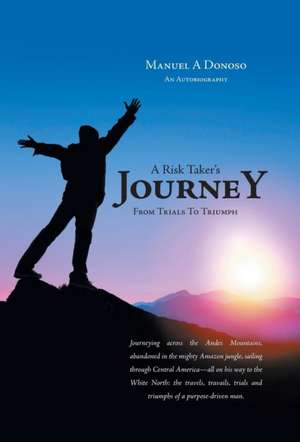 A Risk Taker's Journey - From Trials to Triumph de Manuel A Donoso