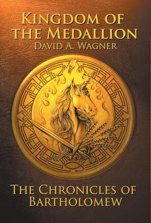 The Kingdom of the Medallion: The Chronicles of Bartholomew de David a. Wagner