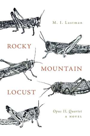 Rocky Mountain Locust: Opus II, Quartet a Novel de M. I. Lastman