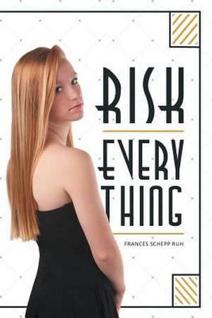 Risk Everything de Frances Schepp Ruh