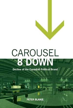 Carousel 8 Down: Decline of the Canadian Political Brand de Peter Blaikie
