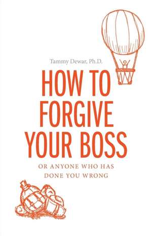 How to Forgive Your Boss: Or Anyone Who Has Done You Wrong de Tammy Dewar