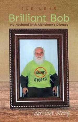 Brilliant Bob - My Husband with Alzheimer's Disease de Sue Lehr