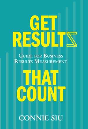 Get Results That Count: Guide for Business Results Measurement de Connie Siu