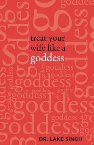 TREAT YOUR WIFE LIKE A GODDESS de Dr Lake Singh