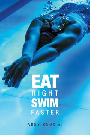 Eat Right, Swim Faster de Abby Knox