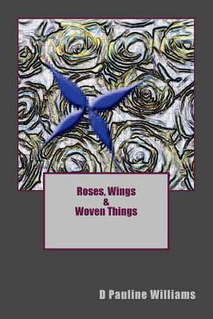 Roses, Wings & Woven Things de Williams, D. Pauline