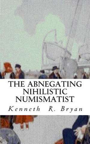 The Abnegating Nihilistic Numismatist de Kenneth R. Bryan