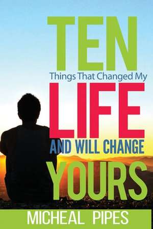 Ten Things That Changed My Life and Will Change Yours de Micheal Pipes