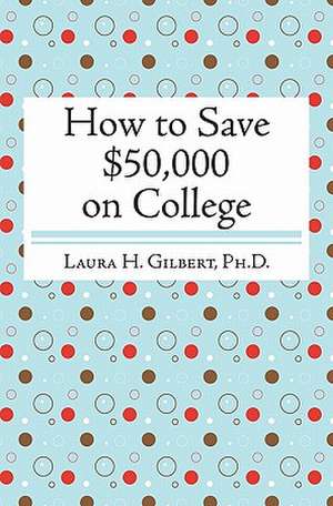 How to Save $50,000 on College de Laura H. Gilbert Phd