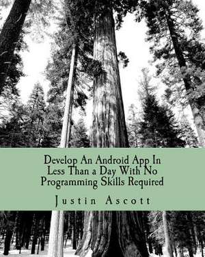 Develop an Android App in Less Than a Day with No Programming Skills Required de Justin Ascott