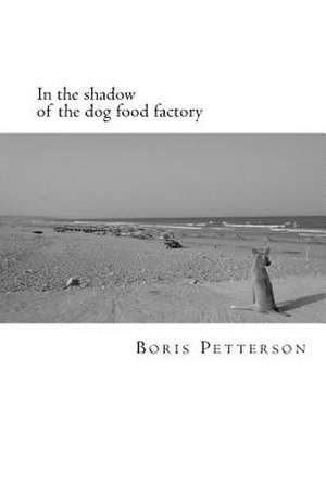 In the Shadow of the Dog Food Factory de Boris Petterson