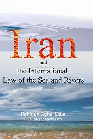 Iran and the International Law of the Seas and Rivers de Bahman Aghai Diba