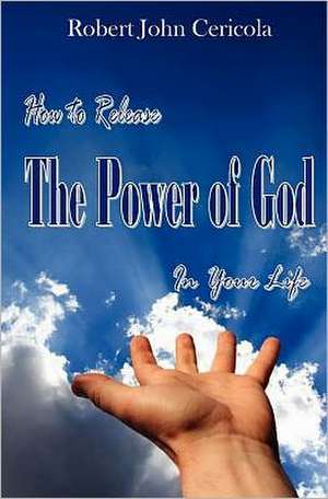 How to Release the Power of God in Your Life! de Robert John Cericola Cerico