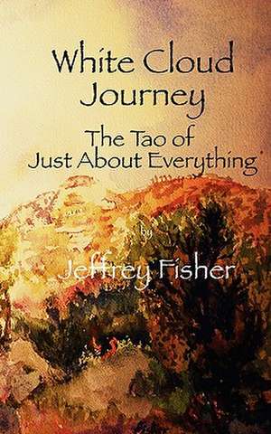 White Cloud Journey -- The Tao of Just about Everything de Jeffrey Fisher