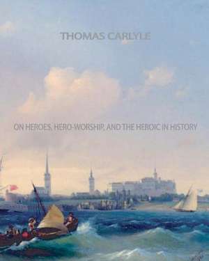 On Heroes, Hero-Worship, and the Heroic in History de Thomas Carlyle