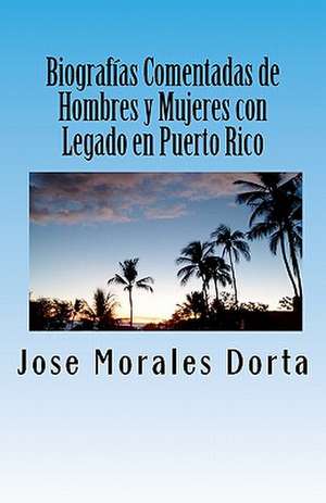 Biografias Comentadas de Hombres y Mujeres Con Legado En Puerto Rico de Jose Morales Dorta