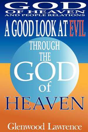 A Good Look at Evil Through the God of Heaven de MR Glenwood Augustus Lawrence