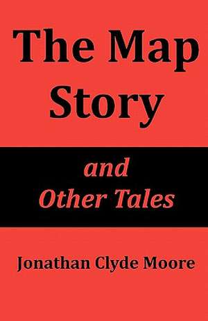 The Map Story and Other Tales de Moore, Jonathan Clyde