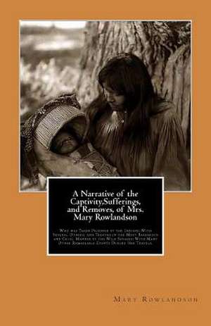 A Narrative of the Captivity, Sufferings, and Removes, of Mrs. Mary Rowlandson de Mary Rowlandson