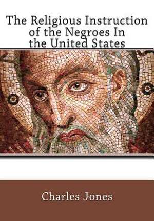 The Religious Instruction of the Negroes in the United States de Charles C. Jones