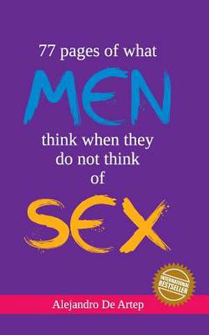 77 Pages of What Men Think of When They Do Not Think of Sex de Alejandro De Artep