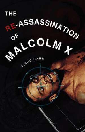 The Re-Assassination of Malcolm X de Firpo Carr