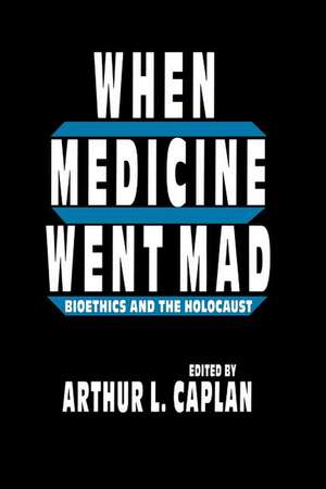 When Medicine Went Mad: Bioethics and the Holocaust de Arthur L. Caplan