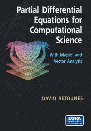 Partial Differential Equations for Computational Science: With Maple® and Vector Analysis de David Betounes