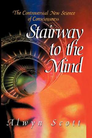 Stairway to the Mind: The Controversial New Science of Consciousness de Alwyn Scott