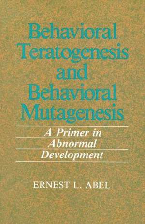 Behavioral Teratogenesis and Behavioral Mutagenesis: A Primer in Abnormal Development de E.L. Abel