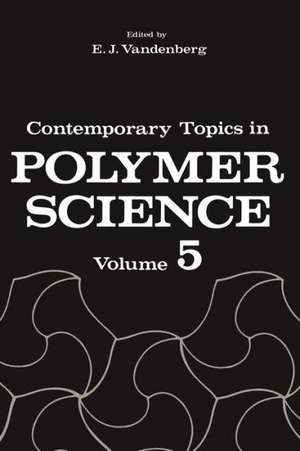 Contemporary Topics in Polymer Science: Volume 5 de E.J. Vandenberg