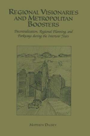 Regional Visionaries and Metropolitan Boosters: Decentralization, Regional Planning, and Parkways During the Interwar Years de Matthew Dalbey