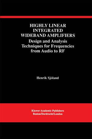 Highly Linear Integrated Wideband Amplifiers: Design and Analysis Techniques for Frequencies from Audio to RF de Henrik Sjöland