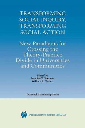 Transforming Social Inquiry, Transforming Social Action: New Paradigms for Crossing the Theory/Practice Divide in Universities and Communities de Francine T. Sherman