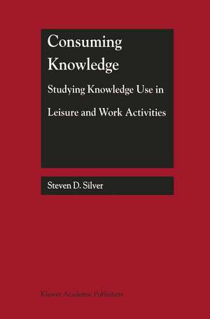 Consuming Knowledge: Studying Knowledge Use in Leisure and Work Activities de Steven D. Silver