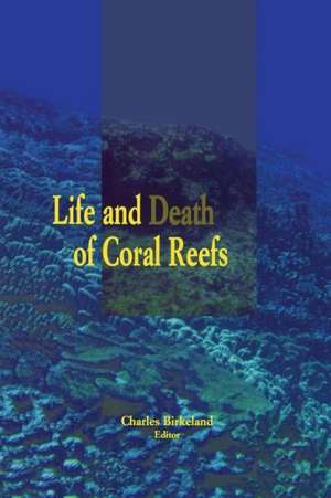 Life and Death of Coral Reefs de Charles Birkeland