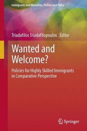 Wanted and Welcome?: Policies for Highly Skilled Immigrants in Comparative Perspective de Triadafilos Triadafilopoulos